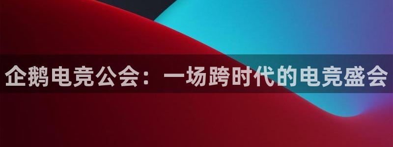 蜂鸟电竞多少钱一小时：企鹅电竞公会：一场跨时代的电竞盛会